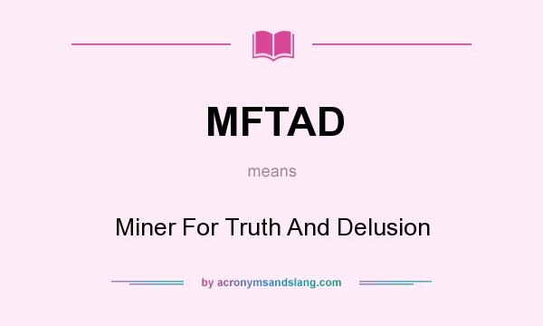 What does MFTAD mean? It stands for Miner For Truth And Delusion