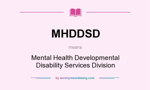 What does MHDDSD mean? It stands for Mental Health Developmental Disability Services Division