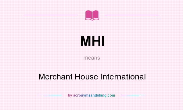What does MHI mean? It stands for Merchant House International