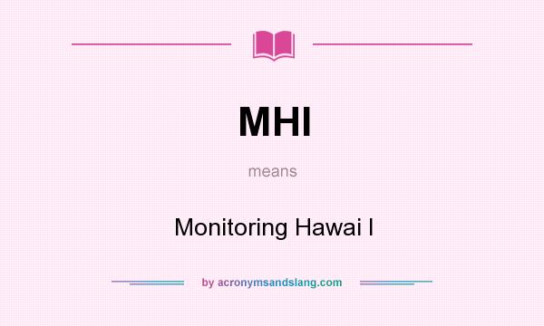 What does MHI mean? It stands for Monitoring Hawai I