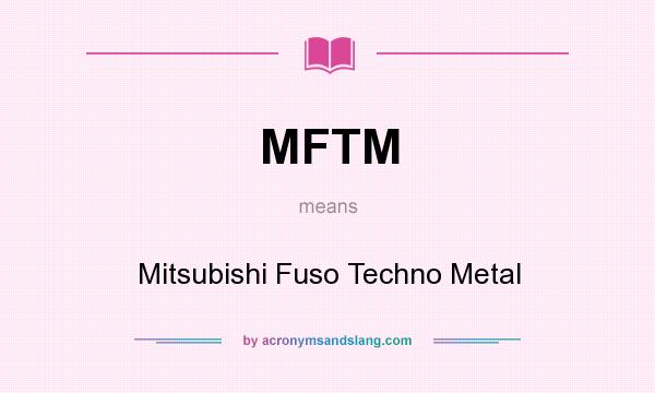 What does MFTM mean? It stands for Mitsubishi Fuso Techno Metal