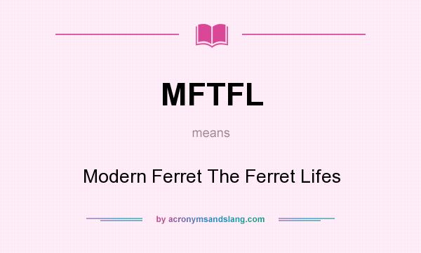 What does MFTFL mean? It stands for Modern Ferret The Ferret Lifes