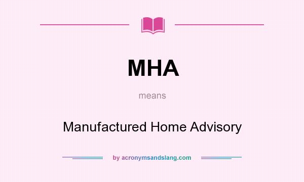 What does MHA mean? It stands for Manufactured Home Advisory
