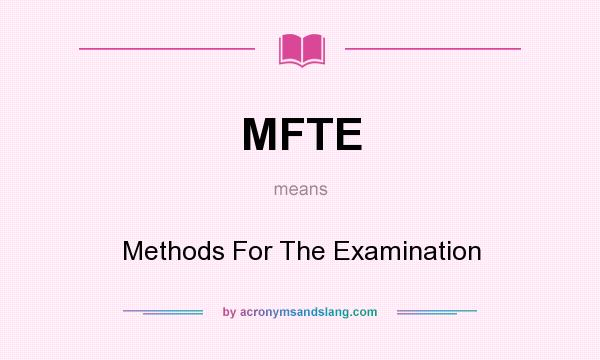 What does MFTE mean? It stands for Methods For The Examination