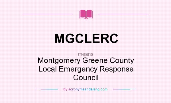 What does MGCLERC mean? It stands for Montgomery Greene County Local Emergency Response Council