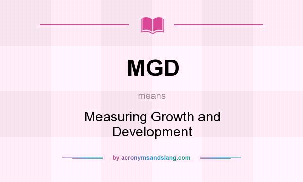 What does MGD mean? It stands for Measuring Growth and Development