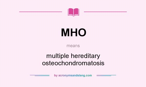 What does MHO mean? It stands for multiple hereditary osteochondromatosis