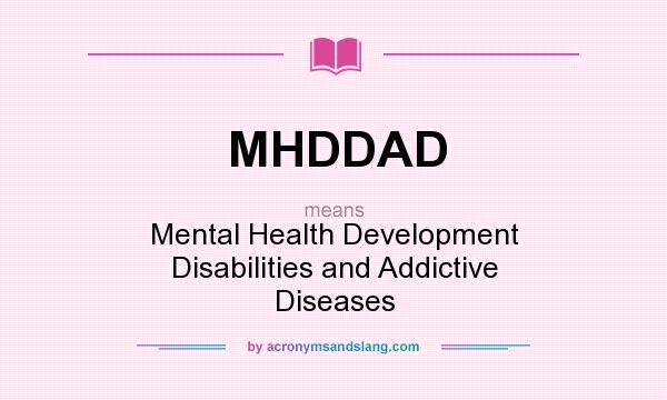 What does MHDDAD mean? It stands for Mental Health Development Disabilities and Addictive Diseases