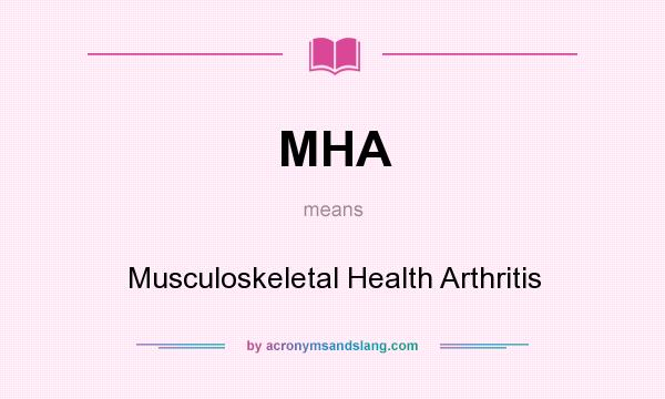 What does MHA mean? It stands for Musculoskeletal Health Arthritis