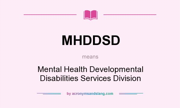 What does MHDDSD mean? It stands for Mental Health Developmental Disabilities Services Division