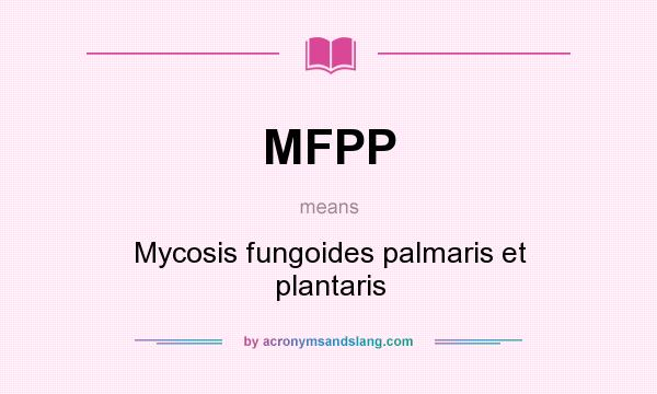 What does MFPP mean? It stands for Mycosis fungoides palmaris et plantaris