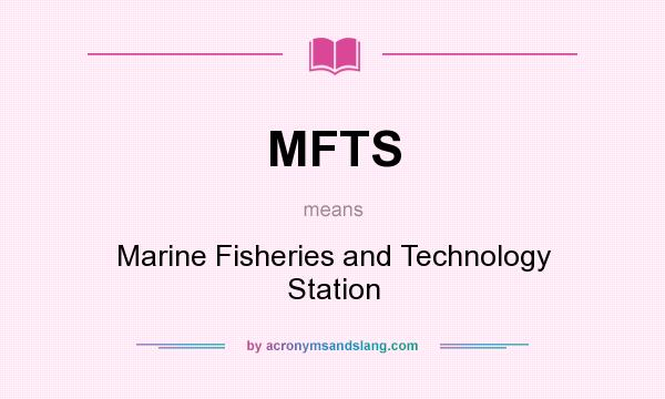 What does MFTS mean? It stands for Marine Fisheries and Technology Station