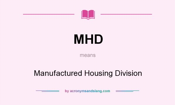 What does MHD mean? It stands for Manufactured Housing Division