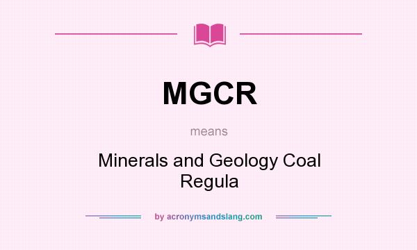 What does MGCR mean? It stands for Minerals and Geology Coal Regula