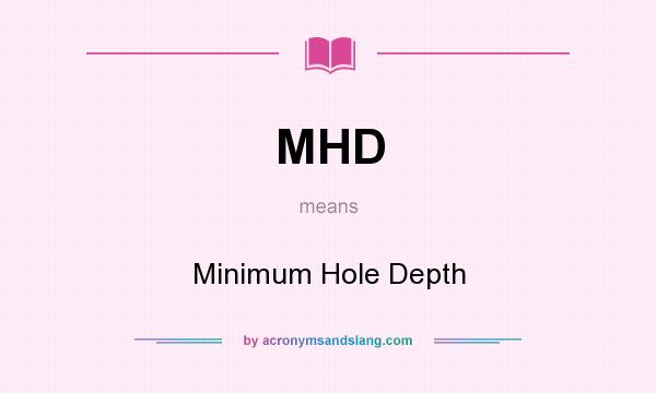 What does MHD mean? It stands for Minimum Hole Depth