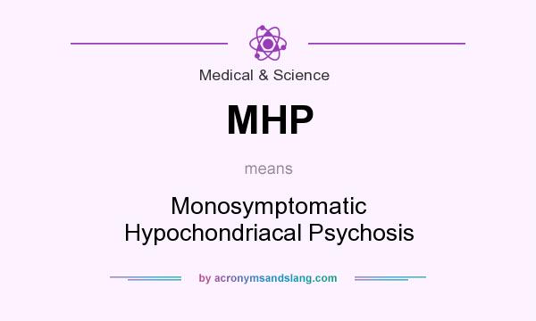 What does MHP mean? It stands for Monosymptomatic Hypochondriacal Psychosis