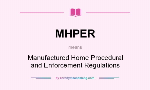 What does MHPER mean? It stands for Manufactured Home Procedural and Enforcement Regulations