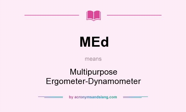 What does MEd mean? It stands for Multipurpose Ergometer-Dynamometer