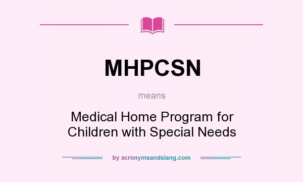 What does MHPCSN mean? It stands for Medical Home Program for Children with Special Needs