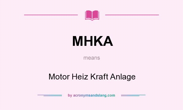 What does MHKA mean? It stands for Motor Heiz Kraft Anlage