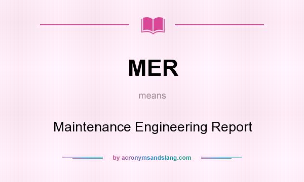 What does MER mean? It stands for Maintenance Engineering Report