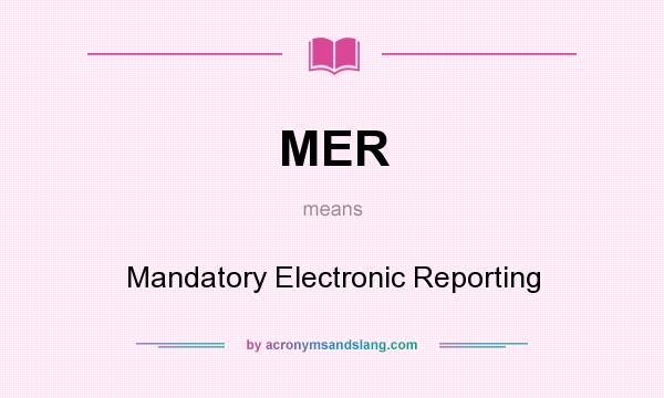 What does MER mean? It stands for Mandatory Electronic Reporting