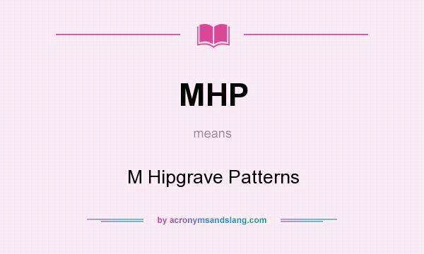 What does MHP mean? It stands for M Hipgrave Patterns