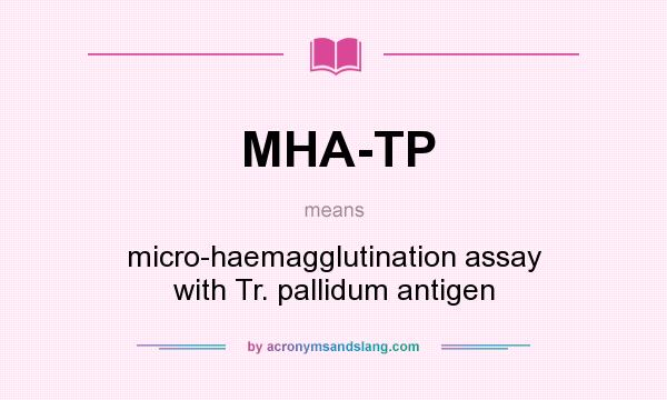 What does MHA-TP mean? It stands for micro-haemagglutination assay with Tr. pallidum antigen