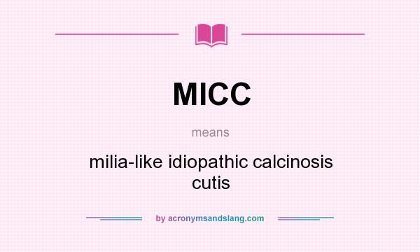 What does MICC mean? It stands for milia-like idiopathic calcinosis cutis