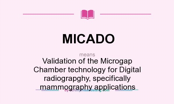 What does MICADO mean? It stands for Validation of the Microgap Chamber technology for Digital radiograpghy, specifically mammography applications