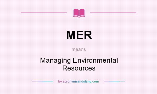 What does MER mean? It stands for Managing Environmental Resources