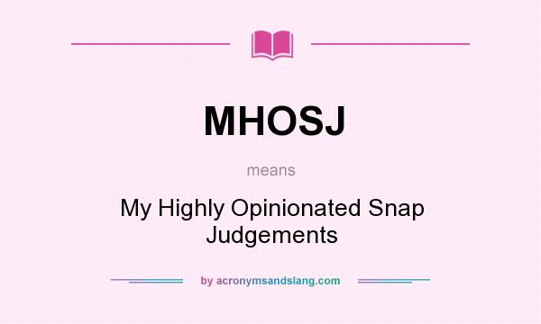 What does MHOSJ mean? It stands for My Highly Opinionated Snap Judgements