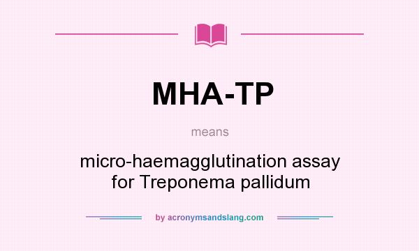What does MHA-TP mean? It stands for micro-haemagglutination assay for Treponema pallidum