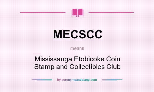 What does MECSCC mean? It stands for Mississauga Etobicoke Coin Stamp and Collectibles Club