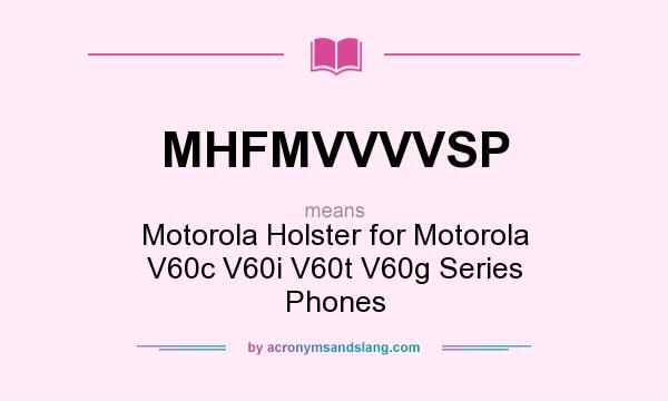 What does MHFMVVVVSP mean? It stands for Motorola Holster for Motorola V60c V60i V60t V60g Series Phones