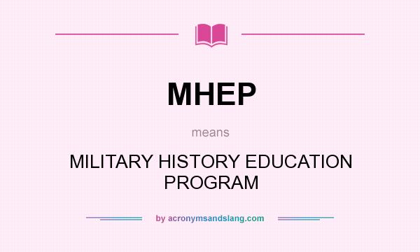 What does MHEP mean? It stands for MILITARY HISTORY EDUCATION PROGRAM