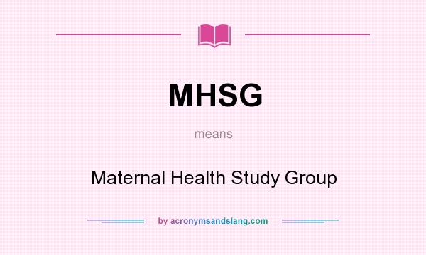 What does MHSG mean? It stands for Maternal Health Study Group