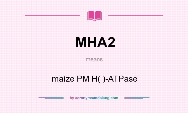 What does MHA2 mean? It stands for maize PM H( )-ATPase