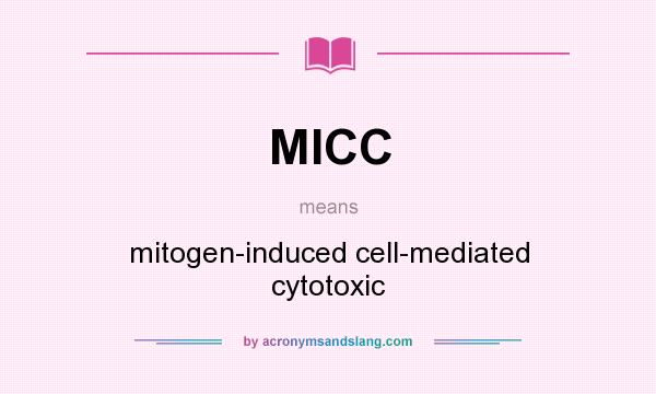 What does MICC mean? It stands for mitogen-induced cell-mediated cytotoxic