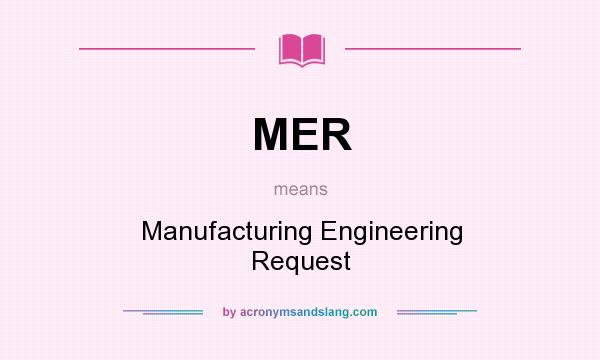 What does MER mean? It stands for Manufacturing Engineering Request