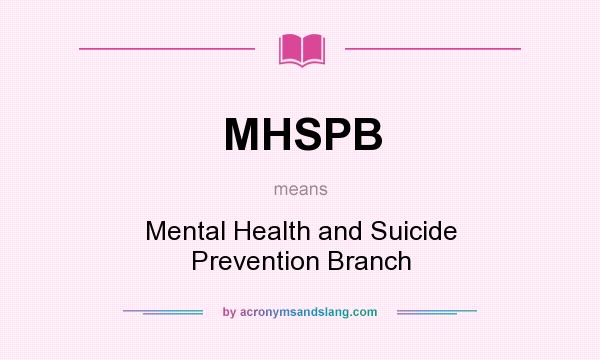 What does MHSPB mean? It stands for Mental Health and Suicide Prevention Branch