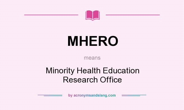 What does MHERO mean? It stands for Minority Health Education Research Office
