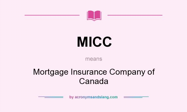 What does MICC mean? It stands for Mortgage Insurance Company of Canada
