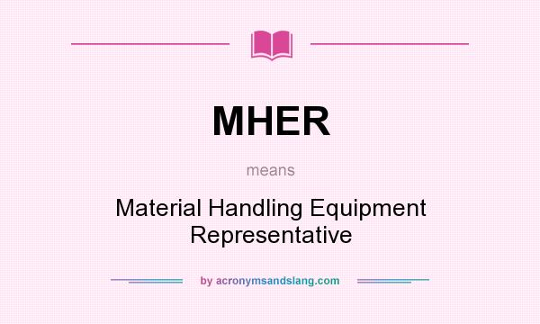 What does MHER mean? It stands for Material Handling Equipment Representative