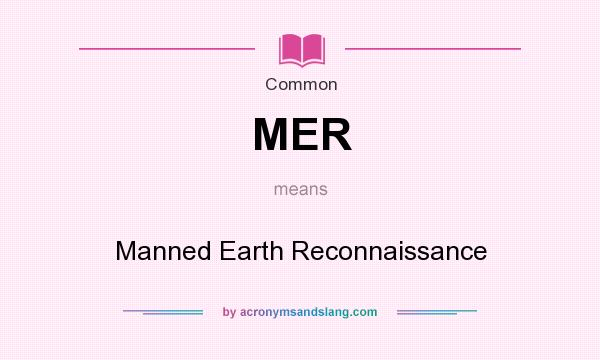 What does MER mean? It stands for Manned Earth Reconnaissance