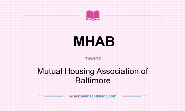 What does MHAB mean? It stands for Mutual Housing Association of Baltimore