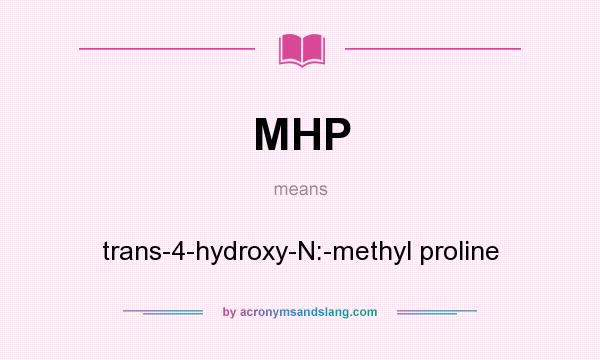 What does MHP mean? It stands for trans-4-hydroxy-N:-methyl proline
