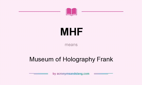 What does MHF mean? It stands for Museum of Holography Frank