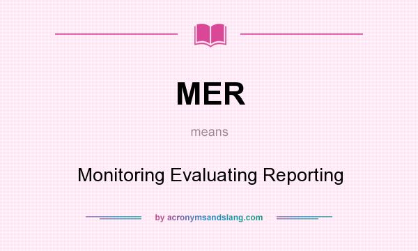 What does MER mean? It stands for Monitoring Evaluating Reporting