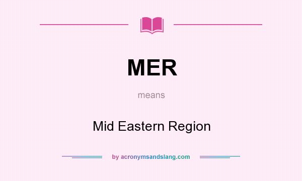 What does MER mean? It stands for Mid Eastern Region